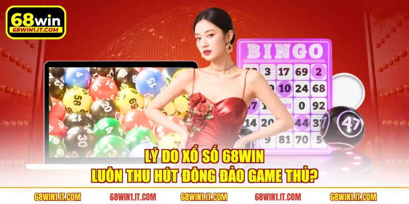 Lý do xổ số 68WIN luôn thu hút đông đảo game thủ?