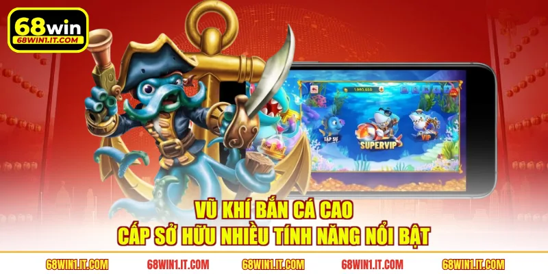 Vũ khí bắn cá cao cấp sở hữu nhiều tính năng nổi bật